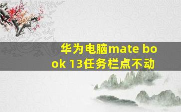 华为电脑mate book 13任务栏点不动